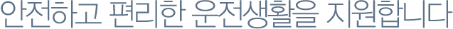 안전하고 편리한 운전생활을 지원합니다.
