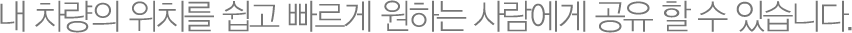 내차량의 위치를 쉽고 빠르게 원하는 사람에게 공유 할 수 있습니다.