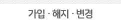 가입 · 해지 · 변경 