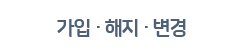 가입 · 해지 · 변경 