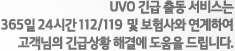 UVO 긴급 출동 서비스는 365일 24시간 112/119 및 보험사와 연계하여 고객님의 긴급상황 해결에 도움을 드립니다.